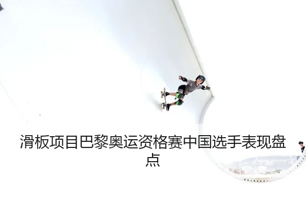 滑板项目巴黎奥运资格赛中国选手表现盘点