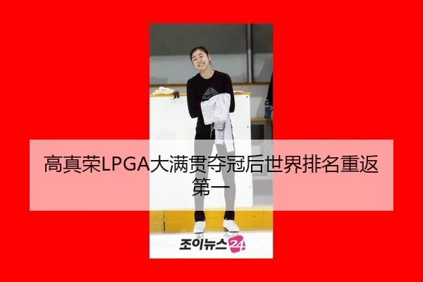 高真荣LPGA大满贯夺冠后世界排名重返第一