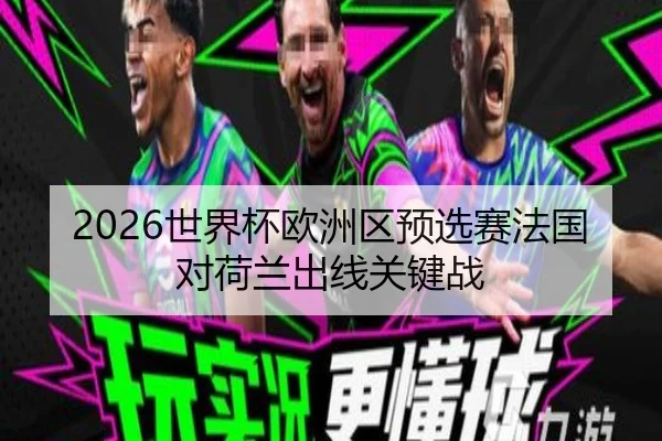 2026世界杯欧洲区预选赛法国对荷兰出线关键战