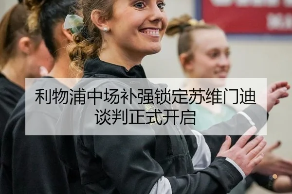 利物浦中场补强锁定苏维门迪 谈判正式开启