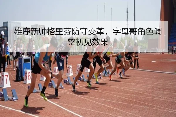 雄鹿新帅格里芬防守变革，字母哥角色调整初见效果
