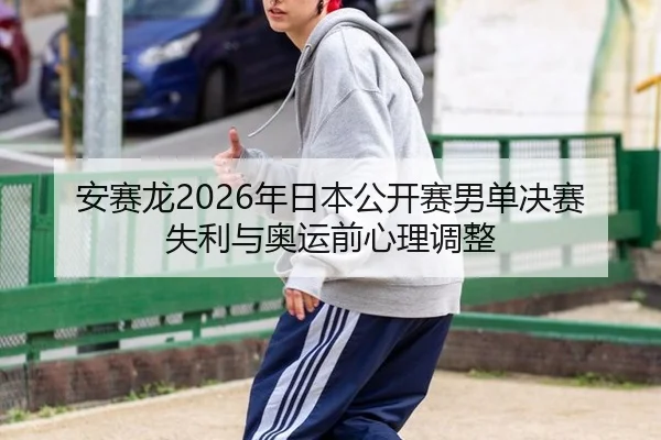 安赛龙2026年日本公开赛男单决赛失利与奥运前心理调整