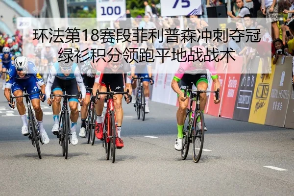 环法第18赛段菲利普森冲刺夺冠绿衫积分领跑平地战战术